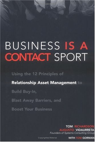 Business Is a Contact Sport : Using the 12 Principles of Relationship Asset Management to Build Buy-In, Blast Away Barriers and Boost Your Business
