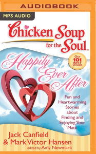 Chicken Soup for the Soul: Happily Ever After: 101 Fun and Heartwarming Stories about Finding and Enjoying Your Mate Jack Canfield Author