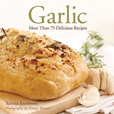 Garlic : More Than 75 Delicious Recipes by Sarina Jacobson
