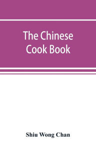 The Chinese cook book: containing more than one hundred recipes for everyday food prepared in the wholesome Chinese way, and many recipes of unique di
