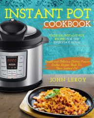 Instant Pot Cookbook: Over 100 Instant Pot Recipes For The Everyday Home Simple and Delicious Electric Pressure Cooker Recipes Made For Your Instant P