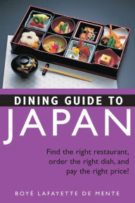 Dining Guide to Japan: Find the right restaurant, order the right dish, and pay the right price! Boye Lafayette De Mente Author