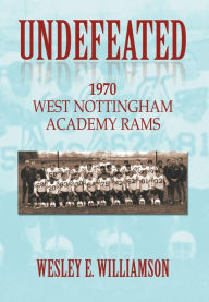 Undefeated: 1970 West Nottingham Academy Rams Wesley E. Williamson Author