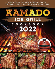 Kamado Joe Grill Cookbook: Quick & Delicious kamado Style Ceramic Grill Recipes for Everyone Carl E. Duca Author