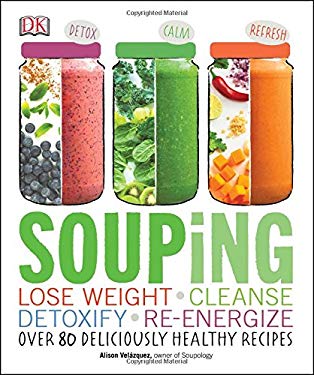 Souping : Lose Weight - Cleanse - Detoxify - Re-Energize; over 80 Deliciously Healthy Reci by Alison Velazquez