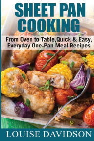 Sheet Pan Cooking ***Black and White Edition***: From Oven to Table, Quick & Easy, Everyday, One-Pan Meal Recipes Louise Davidson Author