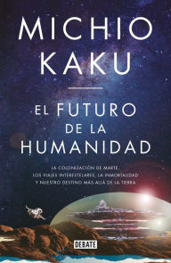 El futuro de la humanidad: La terraformación de Marte, los viajes interestelares, la inmortalidad y nuestro destino más allá de la Tierra Michio Ka