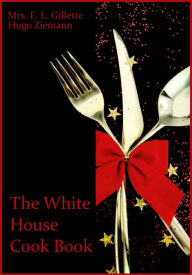 The White House Cook Book (Illustrated) Mrs. F. L. Gillette Author