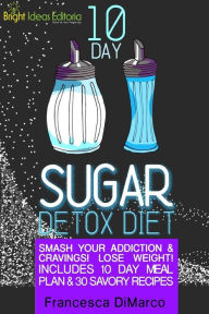 10 Day Sugar Detox Diet: Smash Your Addiction and Cravings! Lose Weight! Includes 10 Day Meal Plan and 30 Savory Recipes. Francesca DiMarco Author