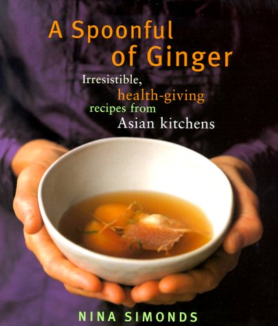 A Spoonful of Ginger : Irresistible, Health-Giving Recipes from Asian Kitchens by Han-Zhu, Simonds, Nina Simonds