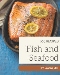 365 Fish And Seafood Recipes: A Fish And Seafood Cookbook for Your Gathering Laura Lee Author