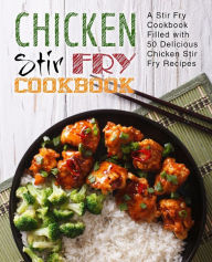 Chicken Stir Fry Cookbook: A Stir Fry Cookbook Filled with 50 Delicious Chicken Stir Fry Recipes BookSumo Press Author