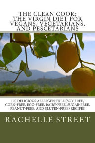 The Clean Cook: The Virgin Diet for Vegans, Vegetarians, and Pescetarians: 100 Delicious Allergen Free (Soy-Free, Corn-Free, Egg-Free, Dairy-Free, Sug