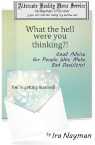 What the Hell Were You Thinking?: Good Advice for People Who Make Bad Decisions Ira Nayman Author