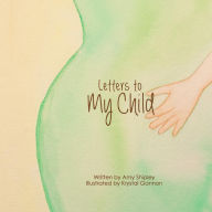 Letters to My Child: A Children's Book About How Babies Grow Amy Shipley Author