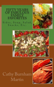 Fifty Years of Fabulous Family Favorites: Sides, Soup, Salad, Snacks, Etc. Cathy Burnham Martin Author