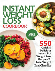 Instant Weight Loss Cookbook: 550 Quick & Delicious Instant Pot Weight Loss Recipes To Lose Weight (2021 EDITION) Kent Chandler Author