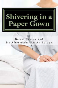 Shivering in a Paper Gown: Breast Cancer and Its Aftermath: An Anthology Laurie Hessen Pomeranz Author