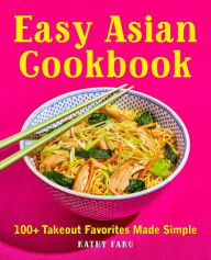 Easy Asian Cookbook: 100+ Takeout Favorites Made Simple Kathy Fang Author