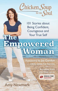 Chicken Soup for the Soul: The Empowered Woman: 101 Stories about Being Confident, Courageous and Your True Self Amy Newmark Author