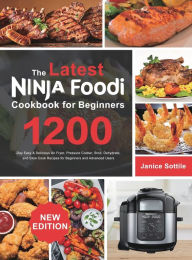 The latest Ninja Foodi Cookbook for Beginners 2021: 1200-Day Easy & Delicious Air Fryer, Pressure Cooker, Broil, Dehydrate, and Slow Cook Recipes for