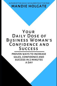 Your Daily Dose of Business Woman's Confidence and Success: Proven ways to increase sales, confidence and success in 2 minutes a day Mandie Holgate Au