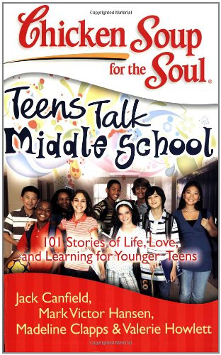Chicken Soup for the Soul: Teens Talk Middle School : 101 Stories of Life, Love, and Learning for Younger Teens