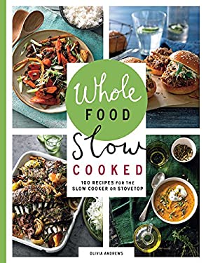 Whole Food Slow Cooked : 100 Recipes for the Slow Cooker or Stovetop by Olivia Andrews