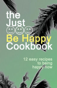 Just BE HAPPY CookBook: 12 Easy Recipes For Being Happy Now Mvxx. Amillivn Author