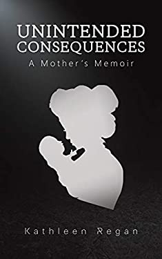 Unintended Consequences : A Mother's Memoir by Kathleen Regan