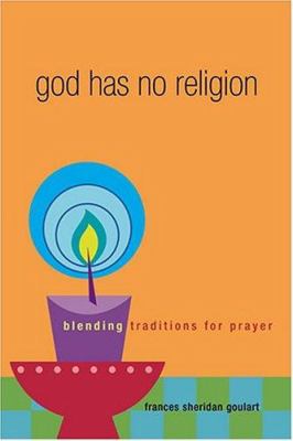 God Has No Religion : Blending Traditions for Prayer by Frances Sheridan Goulart