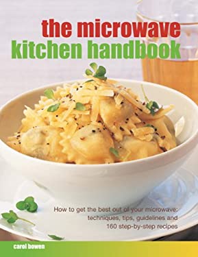 The Microwave Kitchen Handbook : How to Get the Best Out of Your Microwave: Techniques, Tips, Guidelines and 160 Step-By-step Recipes by Carol Bowen