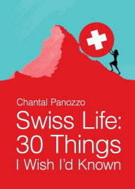 Swiss Life: 30 Things I Wish I'd Known Chantal Panozzo Author