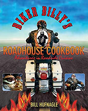 Biker Billy's Roadhouse Cookbook : Adventures in Roadside Cuisine by Bill Hufnagle