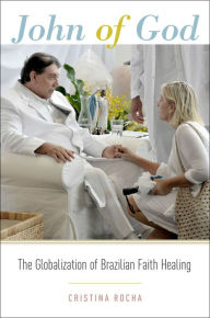John of God: The Globalization of Brazilian Faith Healing Cristina Rocha Author