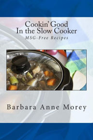 Cookin' Good in the Slow Cooker: MSG-Free Recipes Barbara Anne Morey Author