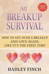 911 Breakup Survival: How To Get Over A Breakup And Love Again, Like It's The First Time Hadley Finch Author