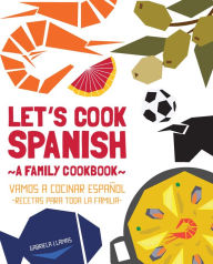 Let's Cook Spanish, A Family Cookbook: Vamos a Cocinar Espanol, Recetas Para Toda la Familia Gabriela Llamas Author