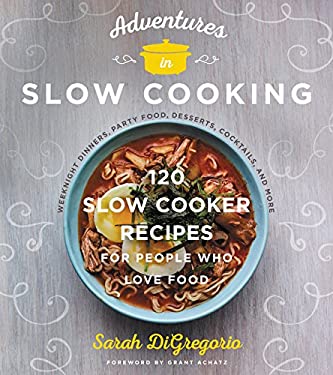 Adventures in Slow Cooking : 120 Slow-Cooker Recipes for People Who Love Food by Sarah DiGregorio