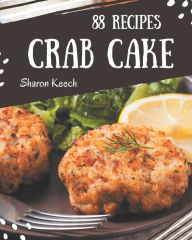 88 Crab Cake Recipes: Enjoy Everyday With Crab Cake Cookbook! Sharon Keech Author