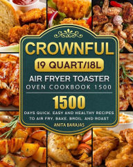 CROWNFUL19 Quart/18L Air Fryer Toaster Oven Cookbook 1500: 1500 Days Quick, Easy and Healthy Recipes to Air Fry, Bake, Broil, and Roast Anita Barajas