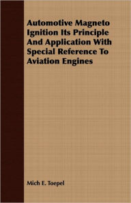 Automotive Magneto Ignition Its Principle And Application With Special Reference To Aviation Engines Mich E. Toepel Author