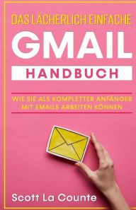 Das lächerlich einfache Gmail Handbuch: Wie Sie Als Kompletter Anfänger Mit Emails Arbeiten Können Scott La Counte Author