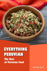 Everything Peruvian: The Best of Peruvian Food Gordon Rock Author