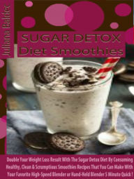 Sugar Detox Diet Smoothies: Double Your Weight Loss Result With The Sugar Detox Diet By Consuming Healthy, Clean & Scrumptious Smoothies Recipes That
