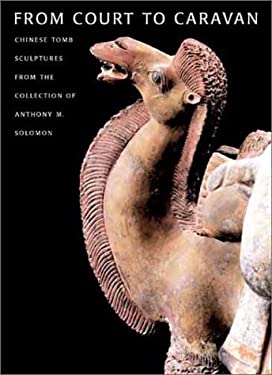 From Court to Caravan : Chinese Tomb Sculptures from the Collection of Anthony M. Solomon by Virginia L. Bower