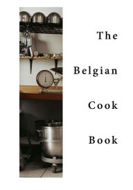 The Belgian Cook-Book: Traditional Belgian Dishes Various Author