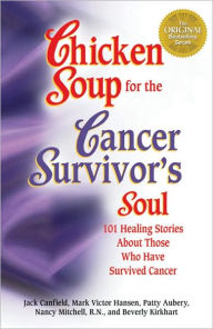 Chicken Soup for the Cancer Survivor's Soul: 101 Healing Stories About Those Who Have Survived Cancer Jack Canfield Author