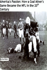 America's Passion: How a Coal Miner's Game Became the NFL in the 20th Century Evan Weiner Author
