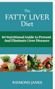 The Fatty Liver Diet: 84 Nutritional Guide to Prevent And Eliminate Liver Diseases Raymond James Author